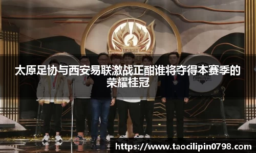 太原足协与西安易联激战正酣谁将夺得本赛季的荣耀桂冠