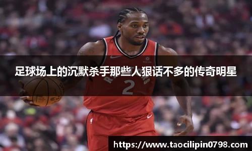 足球场上的沉默杀手那些人狠话不多的传奇明星